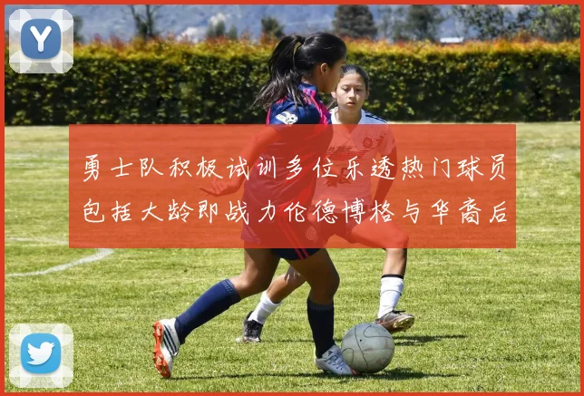 勇士队积极试训多位乐透热门球员包括大龄即战力伦德博格与华裔后卫伯里斯