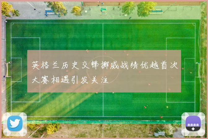 英格兰历史交锋挪威战绩优越首次大赛相遇引发关注