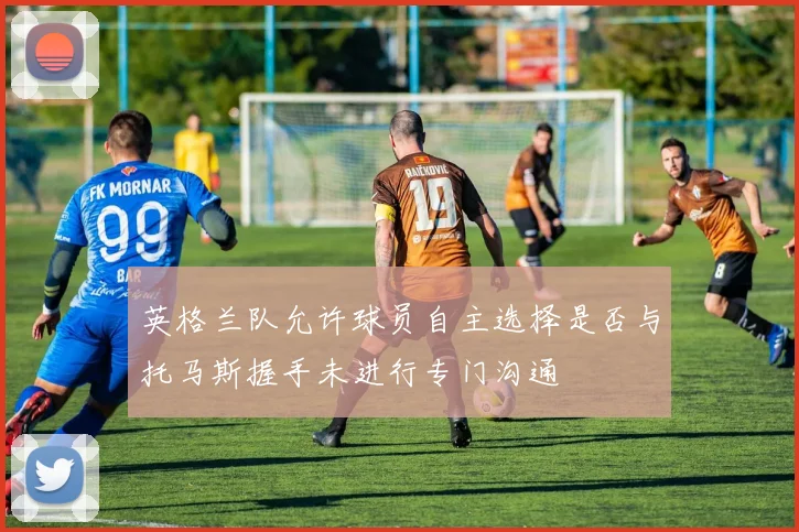 英格兰队允许球员自主选择是否与托马斯握手未进行专门沟通